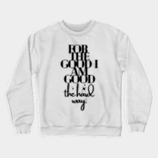 For the good I am good, the hard way: Crewneck Sweatshirt